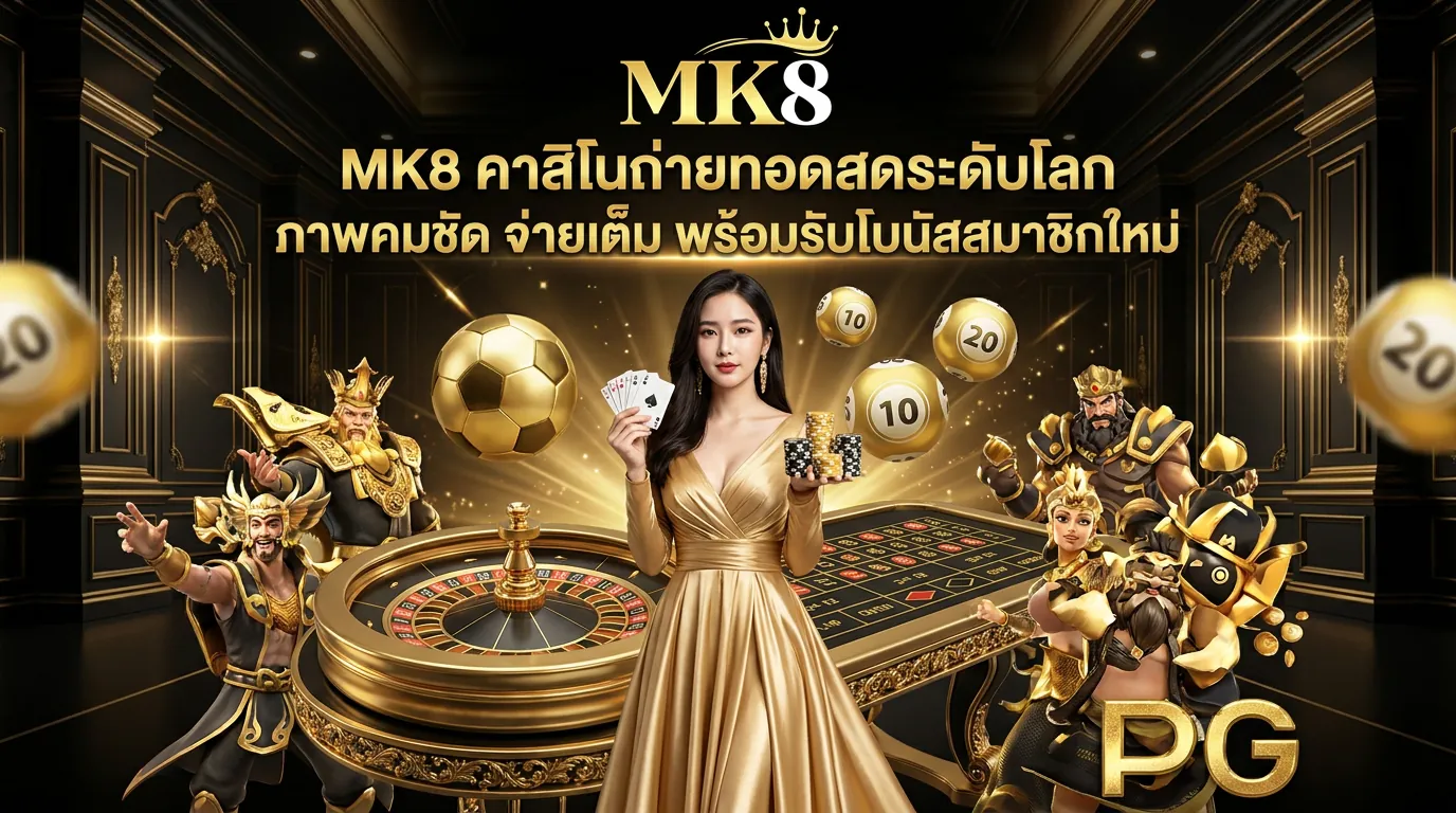 mk8 casino คาสิโนถ่ายทอดสดระดับโลก บาคาร่า รูเล็ต ภาพชัด จ่ายเต็ม